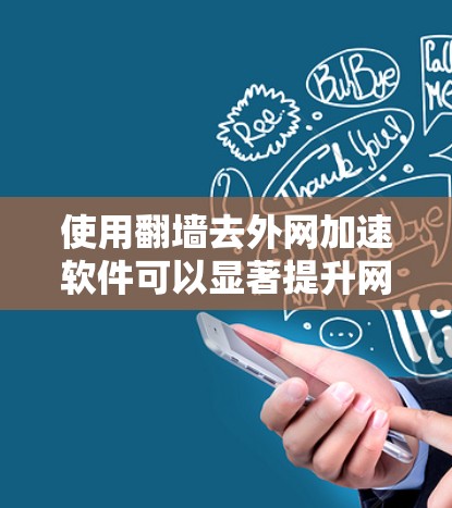 使用翻墙去外网加速软件可以显著提升网络性能，减少流量消耗。以下是一个详细的步骤指南