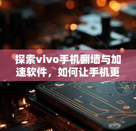 探索vivo手机翻墙与加速软件，如何让手机更快更流畅？
