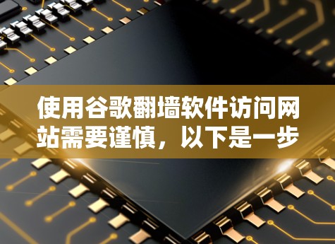 使用谷歌翻墙软件访问网站需要谨慎，以下是一步步的建议
