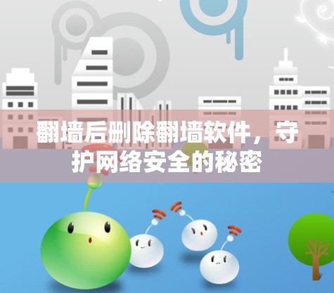 翻墙后删除翻墙软件，守护网络安全的秘密