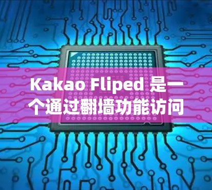 Kakao Fliped 是一个通过翻墙功能访问无法访问的网站的软件，帮助用户解决IP地址翻墙问题。以下是详细的使用步骤和信息