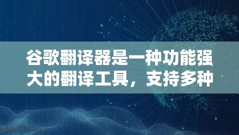 谷歌翻译器是一种功能强大的翻译工具，支持多种语言的翻译。以下是对谷歌翻译器的详细介绍
