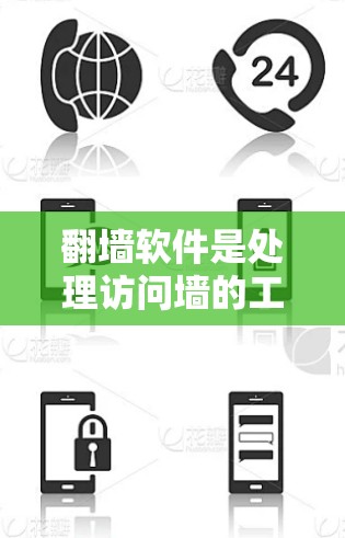 翻墙软件是处理访问墙的工具，广泛应用于互联网管理。以下是选择和使用翻墙软件的步骤和建议