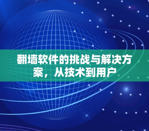 翻墙软件的挑战与解决方案，从技术到用户