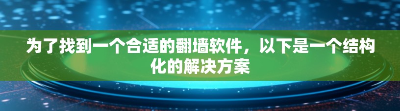 为了找到一个合适的翻墙软件，以下是一个结构化的解决方案