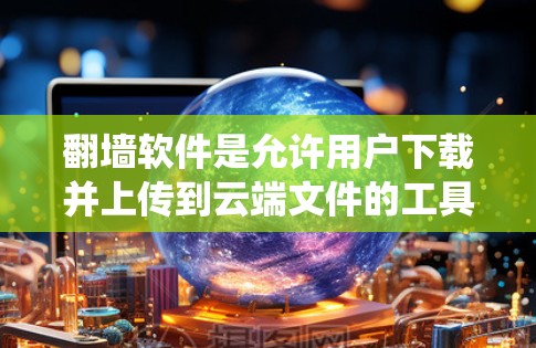 翻墙软件是允许用户下载并上传到云端文件的工具，通常用于绕过密码设置或防止文件被删除。然而，某些翻墙软件可能因下载速度慢、恶意代码等因素而被封禁。以下是针对这种情况的逐步解决方案