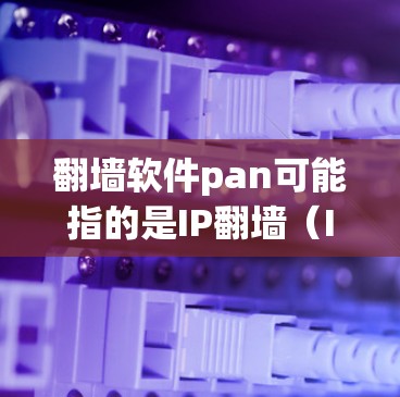 翻墙软件pan可能指的是IP翻墙（IP Tunneling）相关的软件或工具。以下是一些关于翻墙软件和相关技术的详细信息