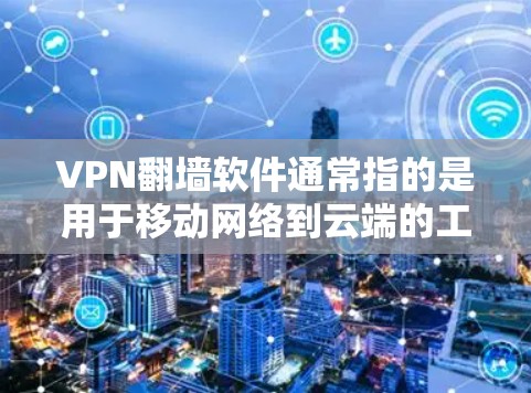 VPN翻墙软件通常指的是用于移动网络到云端的工具，或者更广泛地说，用于从本地设备访问远程服务器或云端服务的软件。这些软件可以帮助用户在没有移动设备的情况下，从本地连接到需要访问的云服务或服务器