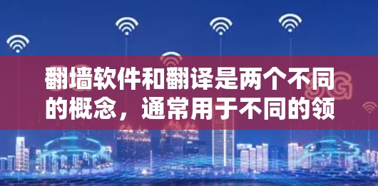 翻墙软件和翻译是两个不同的概念，通常用于不同的领域，但以下是一些关于翻译的要点