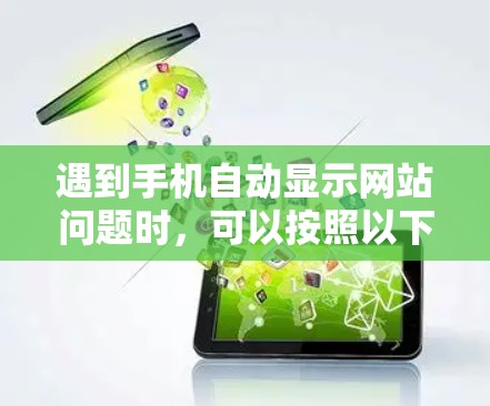 遇到手机自动显示网站问题时，可以按照以下步骤解决