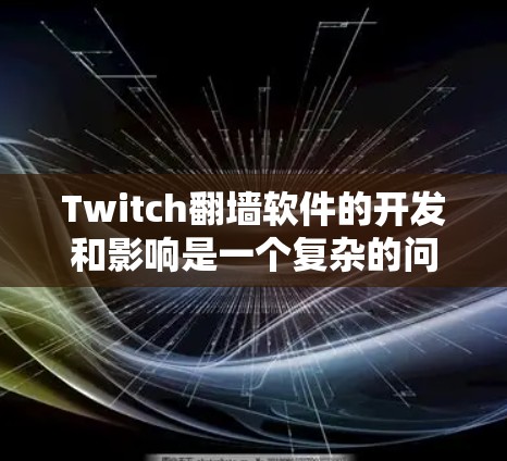 Twitch翻墙软件的开发和影响是一个复杂的问题，涉及技术、隐私、用户体验等多个方面。以下是对该问题的逐步解释和答案