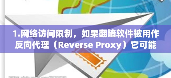 1.网络访问限制，如果翻墙软件被用作反向代理（Reverse Proxy）它可能限制用户使用外部服务器上的资源或服务，从而避免了在网络上的访问