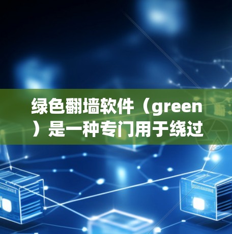 绿色翻墙软件（green）是一种专门用于绕过防火墙，将用户连接到另一个网络并显示网页内容的工具。它通常提供更安全、支持更多功能的用户体验。以下是对绿色翻墙软件的详细分析