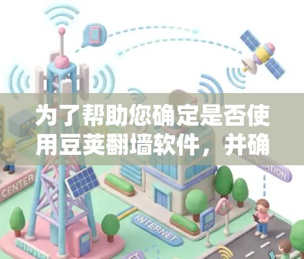 为了帮助您确定是否使用豆荚翻墙软件，并确保其使用安全和有效，以下是详细的步骤和建议