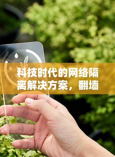 科技时代的网络隔离解决方案，翻墙软件的创新应用