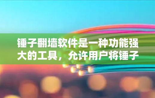 锤子翻墙软件是一种功能强大的工具，允许用户将锤子上传的视频通过剪切、剪贴或复制到电脑上播放，同时需要一定的设置和权限。以下是详细的步骤和信息