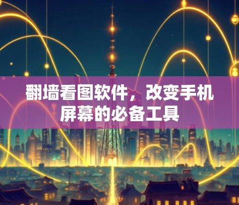 翻墙看图软件，改变手机屏幕的必备工具