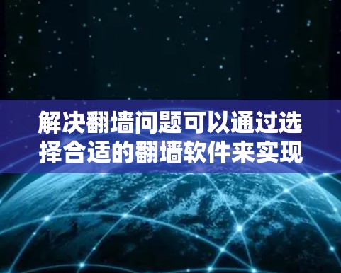 解决翻墙问题可以通过选择合适的翻墙软件来实现。以下是一些考虑因素和推荐方案