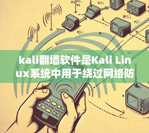 kali翻墙软件是Kali Linux系统中用于绕过网络防火墙或文件复制到本地的工具。以下是对kali翻墙软件的详细总结