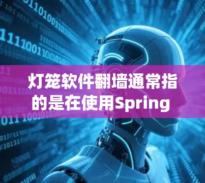 灯笼软件翻墙通常指的是在使用Spring Cloud Security（SCS）的灯笼工具时，遇到网络流量被翻墙或者被潜在的恶意代码翻墙的情况。这时候需要通过配置或监控来解决或防范