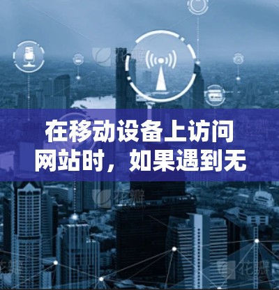 在移动设备上访问网站时,如果遇到无法访问 website 的问题,可以尝试以下几种方法来解决翻墙问题 在移动设备上访问网站时,如果遇到无法访问 website 的问题,可以尝试以下几种方法来解决翻墙问题