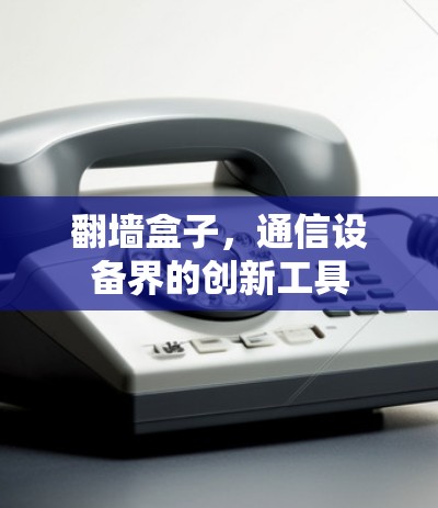 翻墙盒子，通信设备界的创新工具