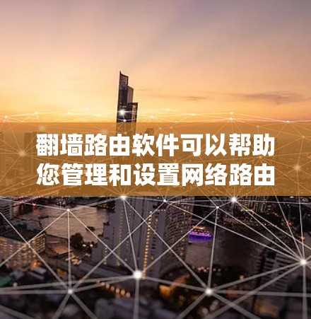 翻墙路由软件可以帮助您管理和设置网络路由，确保在互联网上移动时不会被阻止。以下是一些常用的翻墙路由软件及其特点