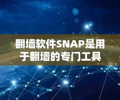 翻墙软件SNAP是用于翻墙的专门工具，支持NetNuke等平台。它提供以下功能