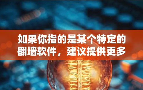 如果你指的是某个特定的翻墙软件，建议提供更多上下文信息，以便更准确地回答。常见的翻墙软件包括