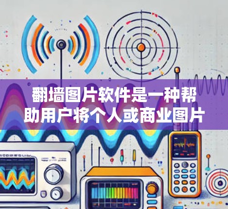 翻墙图片软件是一种帮助用户将个人或商业图片粘贴到网站或网页中的工具，以避免被访问。以下是对这些软件的详细介绍