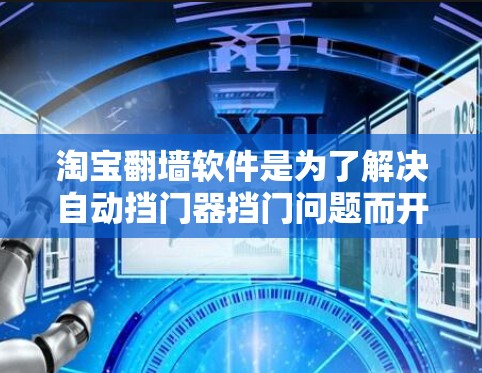 淘宝翻墙软件是为了解决自动挡门器挡门问题而开发的工具，旨在保护用户和店铺的安全。以下是对淘宝翻墙软件的详细介绍