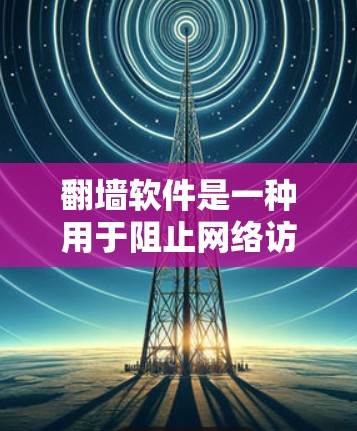 翻墙软件是一种用于阻止网络访问到被禁的网站或资源的软件。这些软件通常通过加密、防火墙、或者反向代理技术来实现对特定网站的控制。以下是一些常见的翻墙软件推荐