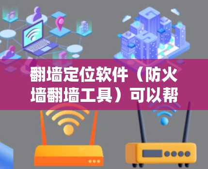 翻墙定位软件（防火墙翻墙工具）可以帮助您绕过防火墙，访问外部网络或设备。以下是一些常用的翻墙工具及其使用方法