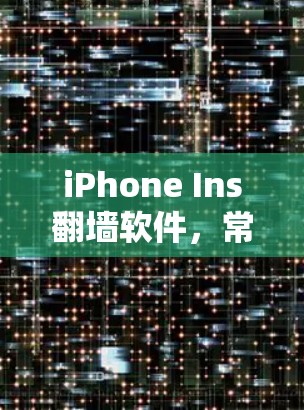 iPhone Ins翻墙软件，常见问题及解决方法