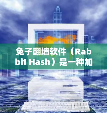 兔子翻墙软件（Rabbit Hash）是一种加密软件，旨在保护用户敏感信息的安全性。以下是关于它的一些详细说明