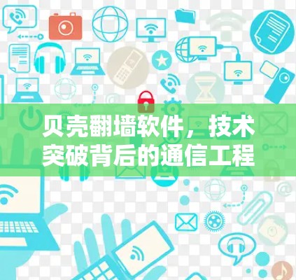 贝壳翻墙软件，技术突破背后的通信工程师视角