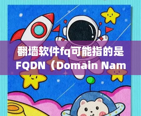 翻墙软件fq可能指的是FQDN（Domain Name)翻墙工具，或者某种特定的绕过墙 fence（防火墙墙 fence）的工具。以下是一些常见的翻墙软件和工具