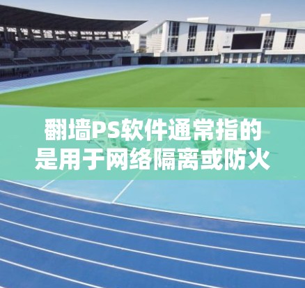 翻墙PS软件通常指的是用于网络隔离或防火墙的软件工具。以下是对该软件的详细介绍