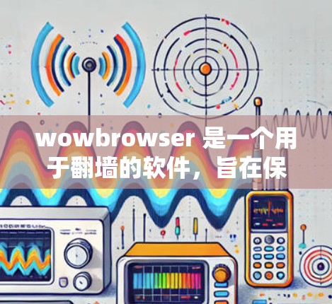 wowbrowser 是一个用于翻墙的软件，旨在保护用户隐私并方便访问不同网站。它通过以下方式操作
