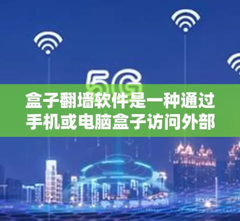 盒子翻墙软件是一种通过手机或电脑盒子访问外部服务器或网络设备的工具，其主要功能包括