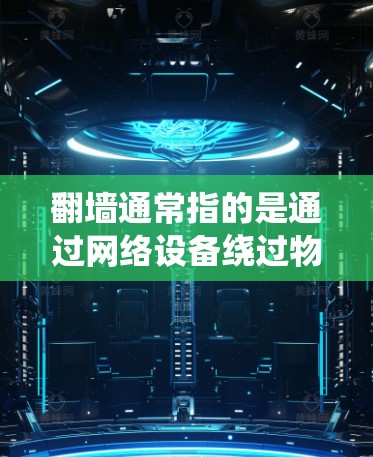 翻墙通常指的是通过网络设备绕过物理墙或物理屏障，以实现网络访问。在某些情况下，用户可能会使用翻墙软件来绕过网络设备的限制，例如绕过防火墙或绕过物理墙。以下是一些可能与翻墙相关的软件和工具