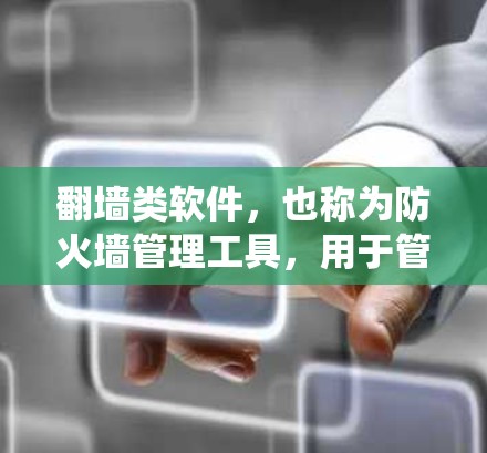 翻墙类软件，也称为防火墙管理工具，用于管理网络防火墙，确保网络访问的安全性。以下是对翻墙类软件的系统介绍