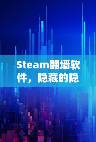 Steam翻墙软件，隐藏的隐藏的好处