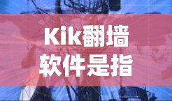 Kik翻墙软件是指用于解决Kik微信服务中的翻墙问题的软件。Kik是一个流行的社交软件，用户可以通过下载Kik翻墙软件来解决账户设置中的翻墙问题