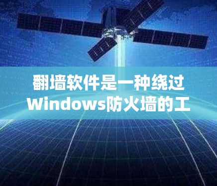 翻墙软件是一种绕过Windows防火墙的工具，允许用户访问云端存储的文件，包括视频、照片、网站链接和高清视频等。以下是对翻墙软件的详细分析和建议