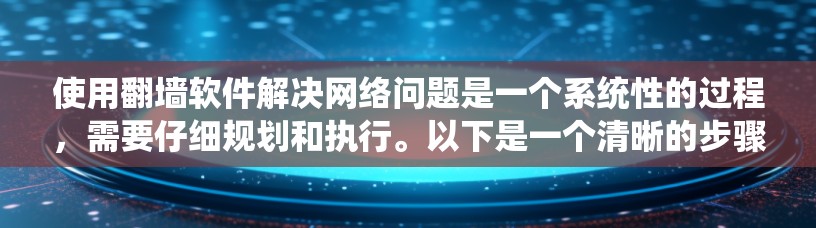 使用翻墙软件解决网络问题是一个系统性的过程，需要仔细规划和执行。以下是一个清晰的步骤指南