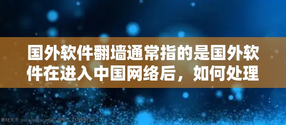 国外软件翻墙通常指的是国外软件在进入中国网络后，如何处理和使用。这类情况可能涉及以下几个方面