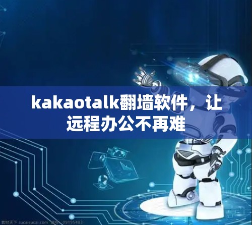 kakaotalk翻墙软件，让远程办公不再难