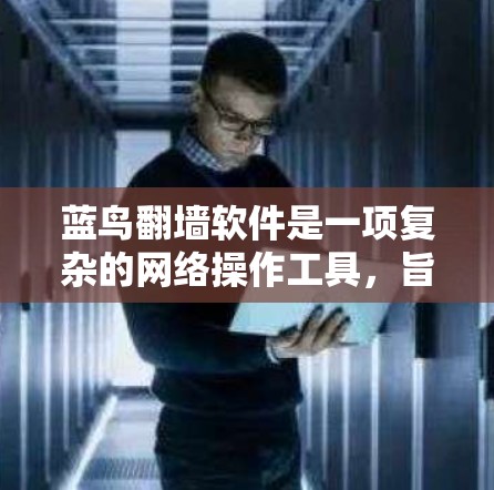 蓝鸟翻墙软件是一项复杂的网络操作工具，旨在将网络流量从一个服务器转移到另一个服务器。以下是其主要功能和操作步骤的详细说明