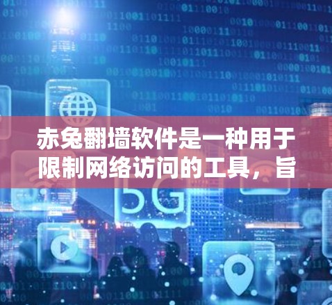 赤兔翻墙软件是一种用于限制网络访问的工具，旨在保护用户免受恶意软件和钓鱼攻击的网络环境。以下是关于该软件的详细信息